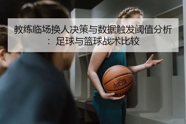 教练临场换人决策与数据触发阈值分析：足球与篮球战术比较