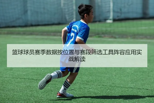 篮球球员赛季数据按位置与赛段筛选工具阵容应用实战解读