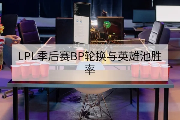 LPL季后赛BP轮换与英雄池胜率