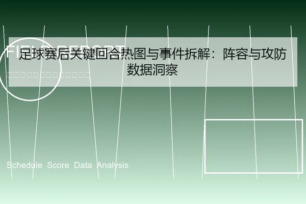 足球赛后关键回合热图与事件拆解：阵容与攻防数据洞察