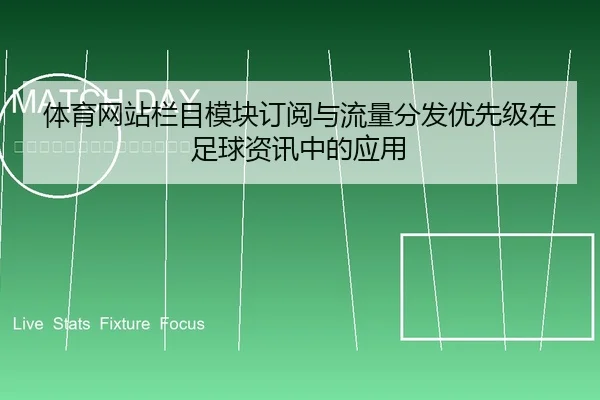 体育网站栏目模块订阅与流量分发优先级在足球资讯中的应用